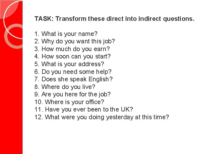 TASK: Transform these direct into indirect questions. 1. What is your name? 2. Why