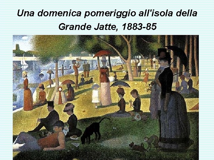 Una domenica pomeriggio all'isola della Grande Jatte, 1883 -85 