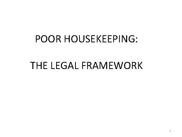 POOR HOUSEKEEPING: THE LEGAL FRAMEWORK 1 