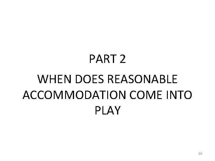 PART 2 WHEN DOES REASONABLE ACCOMMODATION COME INTO PLAY 16 