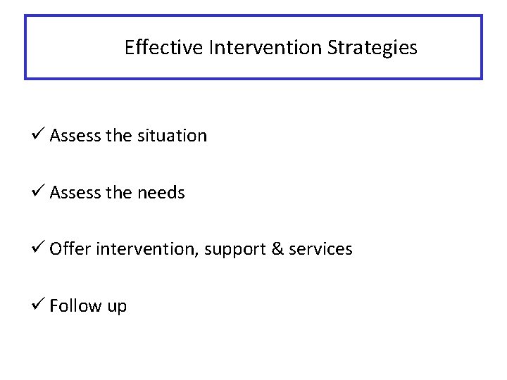 Effective Intervention Strategies ü Assess the situation ü Assess the needs ü Offer intervention,