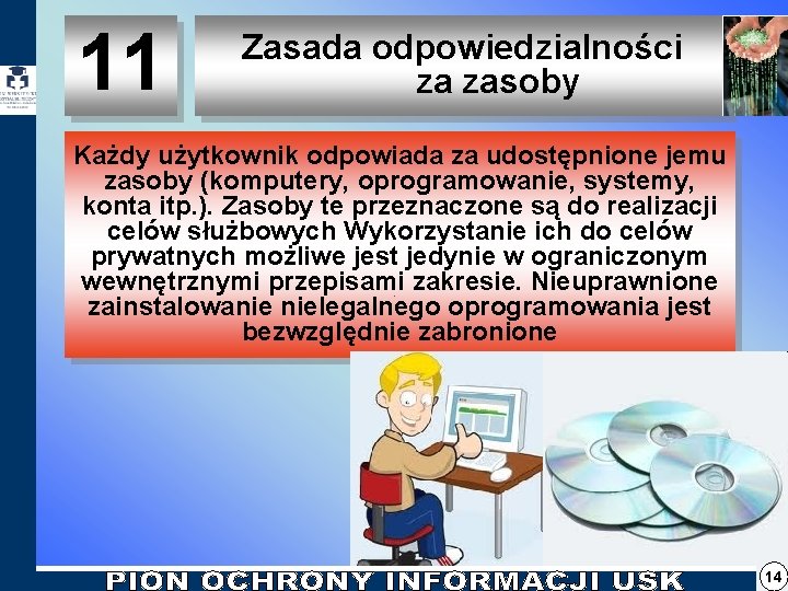11 Zasada odpowiedzialności za zasoby Każdy użytkownik odpowiada za udostępnione jemu zasoby (komputery, oprogramowanie, 11 Zasada odpowiedzialności za zasoby Każdy użytkownik odpowiada za udostępnione jemu zasoby (komputery, oprogramowanie,