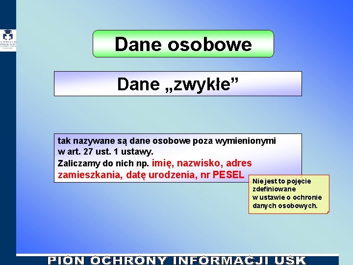 Dane osobowe Dane „zwykłe” tak nazywane są dane osobowe poza wymienionymi w art. 27 Dane osobowe Dane „zwykłe” tak nazywane są dane osobowe poza wymienionymi w art. 27