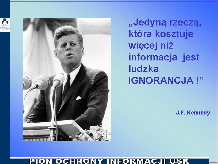 „Jedyną rzeczą, która kosztuje więcej niż informacja jest ludzka IGNORANCJA !” J. F. Kennedy „Jedyną rzeczą, która kosztuje więcej niż informacja jest ludzka IGNORANCJA !” J. F. Kennedy