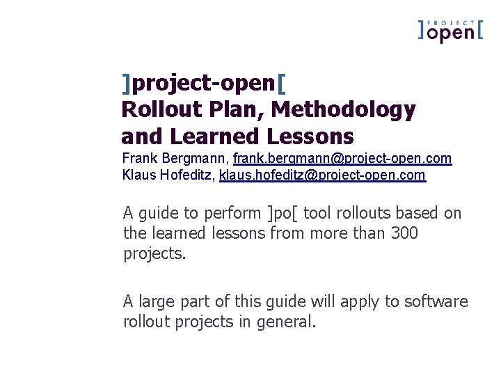 ]project-open[ Rollout Plan, Methodology and Learned Lessons Frank Bergmann, frank. bergmann@project-open. com Klaus Hofeditz,