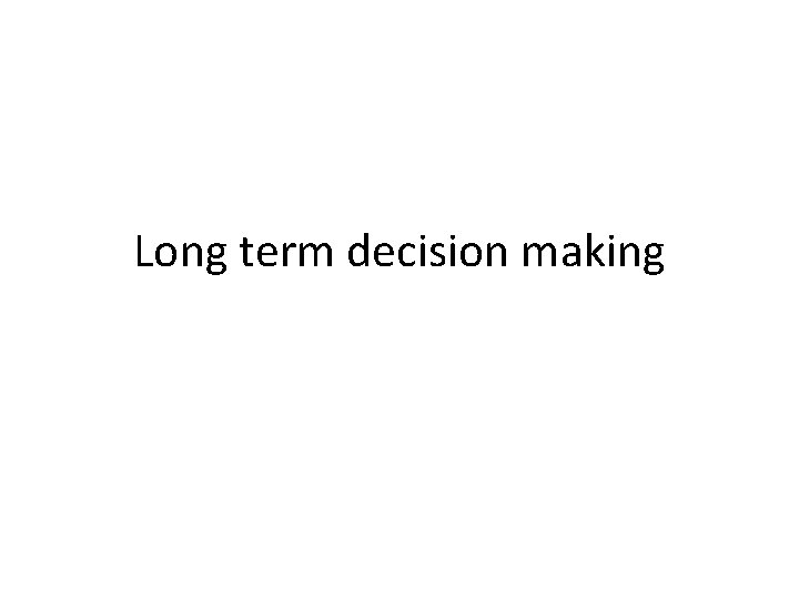 Long term decision making Long term decision making
