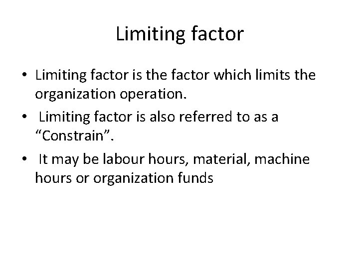 Limiting factor • Limiting factor is the factor which limits the organization operation. • Limiting factor • Limiting factor is the factor which limits the organization operation. •