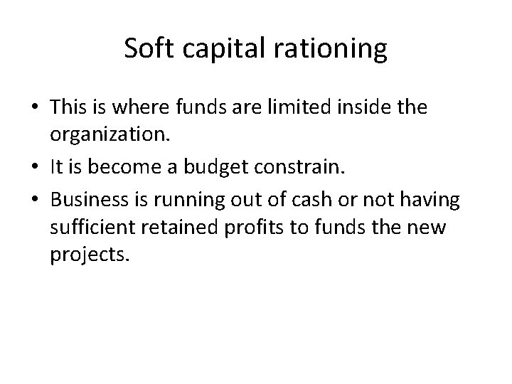 Soft capital rationing • This is where funds are limited inside the organization. • Soft capital rationing • This is where funds are limited inside the organization. •
