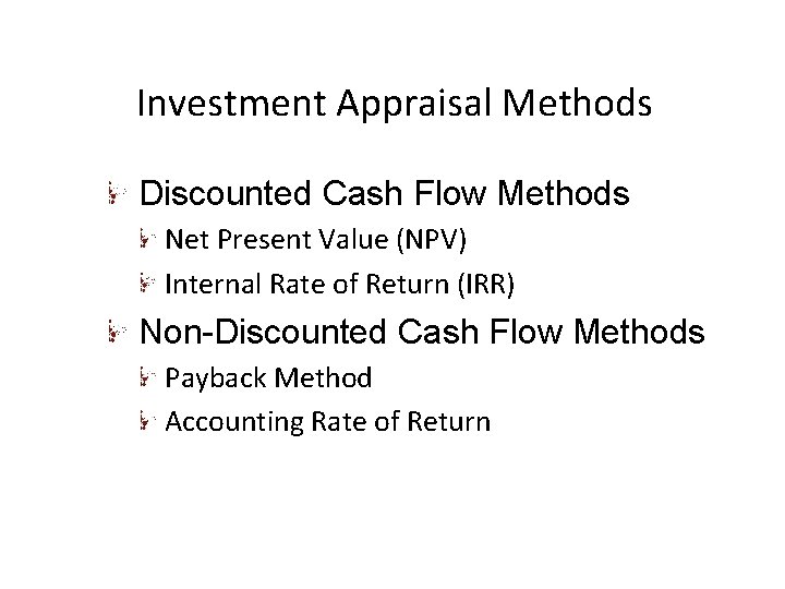 Investment Appraisal Methods Discounted Cash Flow Methods Net Present Value (NPV) Internal Rate of Investment Appraisal Methods Discounted Cash Flow Methods Net Present Value (NPV) Internal Rate of
