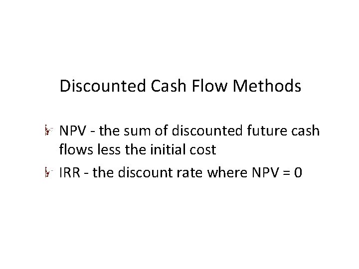 Discounted Cash Flow Methods NPV - the sum of discounted future cash flows less Discounted Cash Flow Methods NPV - the sum of discounted future cash flows less