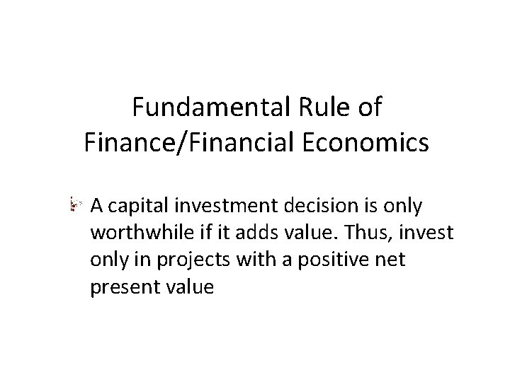 Fundamental Rule of Finance/Financial Economics A capital investment decision is only worthwhile if it Fundamental Rule of Finance/Financial Economics A capital investment decision is only worthwhile if it
