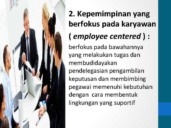 2. Kepemimpinan yang berfokus pada karyawan ( employee centered ) : berfokus pada bawahannya 2. Kepemimpinan yang berfokus pada karyawan ( employee centered ) : berfokus pada bawahannya