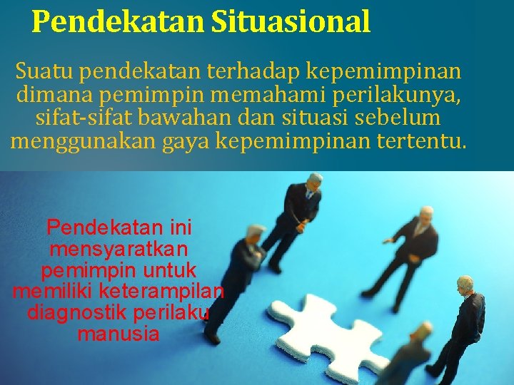Pendekatan Situasional Suatu pendekatan terhadap kepemimpinan dimana pemimpin memahami perilakunya, sifat-sifat bawahan dan situasi Pendekatan Situasional Suatu pendekatan terhadap kepemimpinan dimana pemimpin memahami perilakunya, sifat-sifat bawahan dan situasi