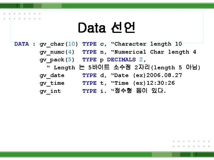 Data 선언 DATA : gv_char(10) TYPE c, “Character length 10 gv_numc(4) TYPE n, “Numerical