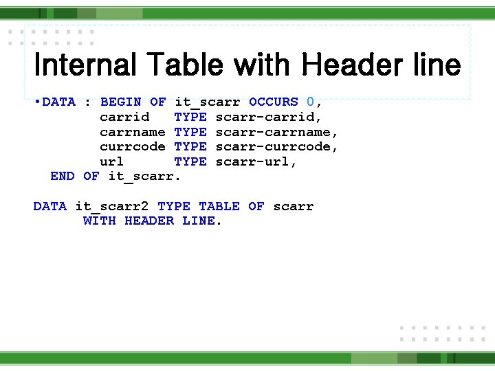 Internal Table with Header line • DATA : BEGIN OF it_scarr OCCURS 0, carrid
