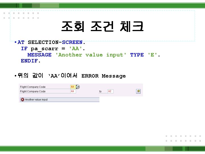 조회 조건 체크 • AT SELECTION-SCREEN. IF pa_scarr = 'AA'. MESSAGE 'Another value input'