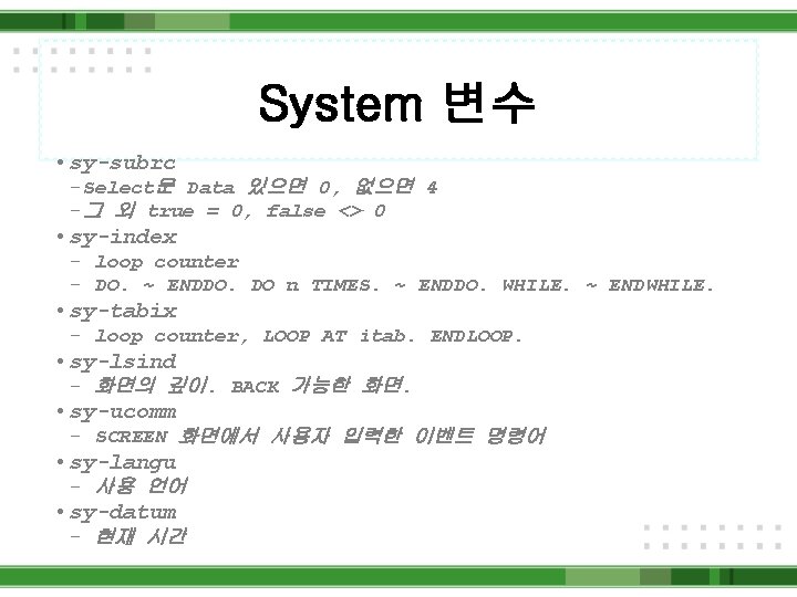 System 변수 • sy-subrc –Select문 Data 있으면 0, 없으면 4 –그 외 true =