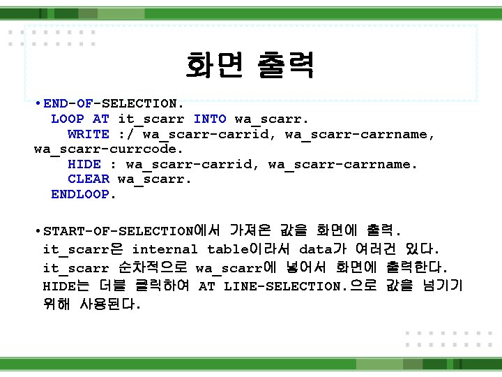 화면 출력 • END-OF-SELECTION. LOOP AT it_scarr INTO wa_scarr. WRITE : / wa_scarr-carrid, wa_scarr-carrname,