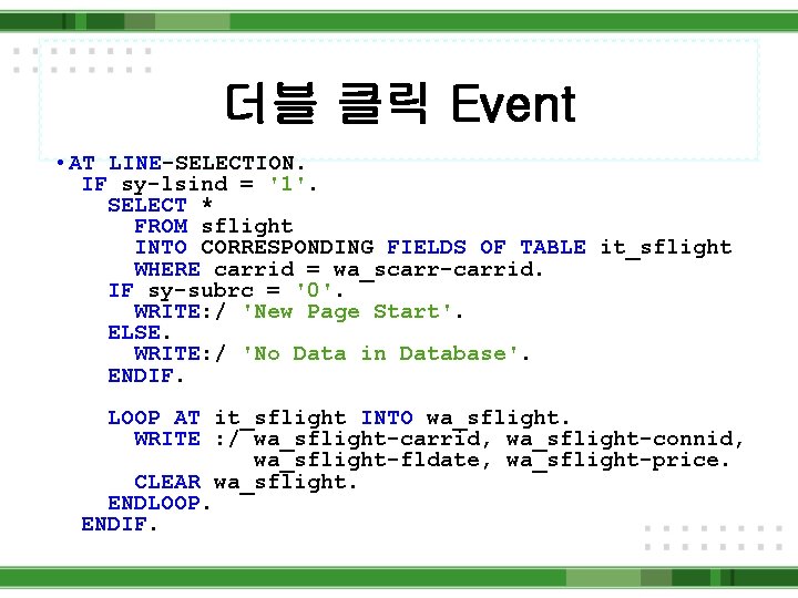 더블 클릭 Event • AT LINE-SELECTION. IF sy-lsind = '1'. SELECT * FROM sflight