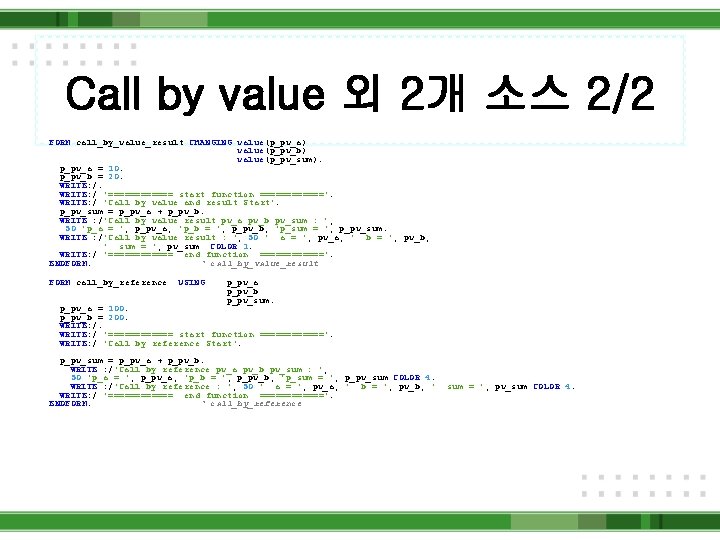 Call by value 외 2개 소스 2/2 FORM call_by_value_result CHANGING value(p_pv_a) value(p_pv_b) value(p_pv_sum). p_pv_a