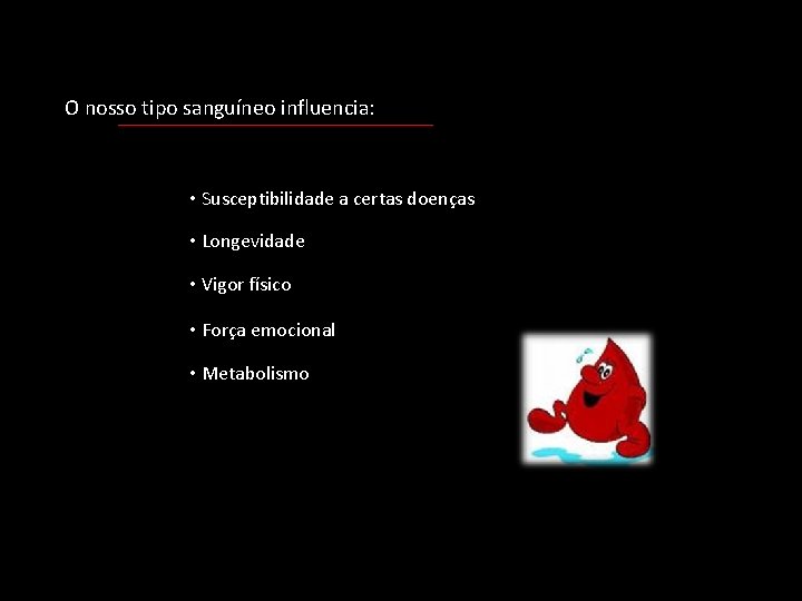 O nosso tipo sanguíneo influencia: • Susceptibilidade a certas doenças • Longevidade • Vigor