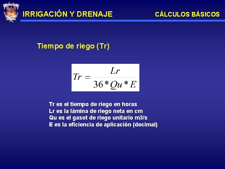 IRRIGACIÓN Y DRENAJE CÁLCULOS BÁSICOS Tiempo de riego (Tr) Tr es el tiempo de
