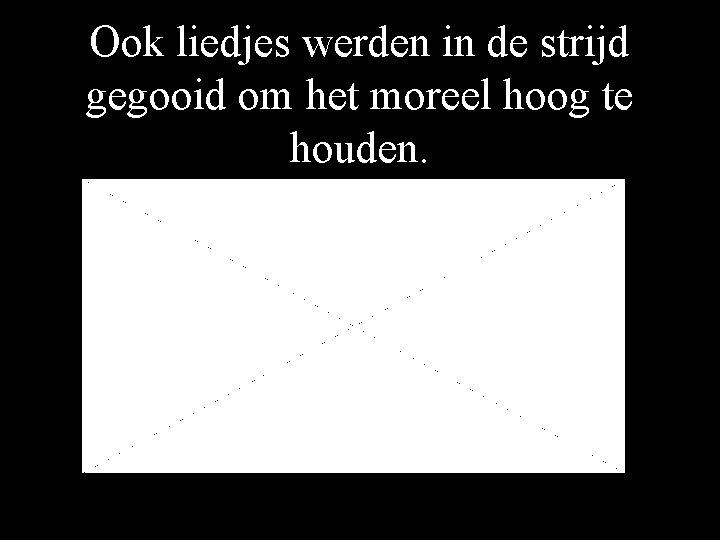 Ook liedjes werden in de strijd gegooid om het moreel hoog te houden. 