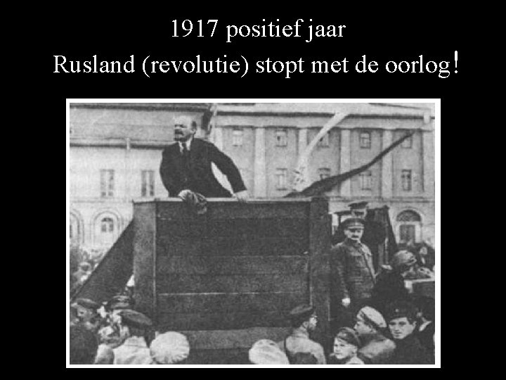 1917 positief jaar Rusland (revolutie) stopt met de oorlog! 