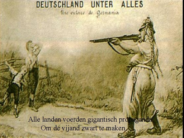 Alle landen voerden gigantisch propaganda. Om de vijand zwart te maken……. 