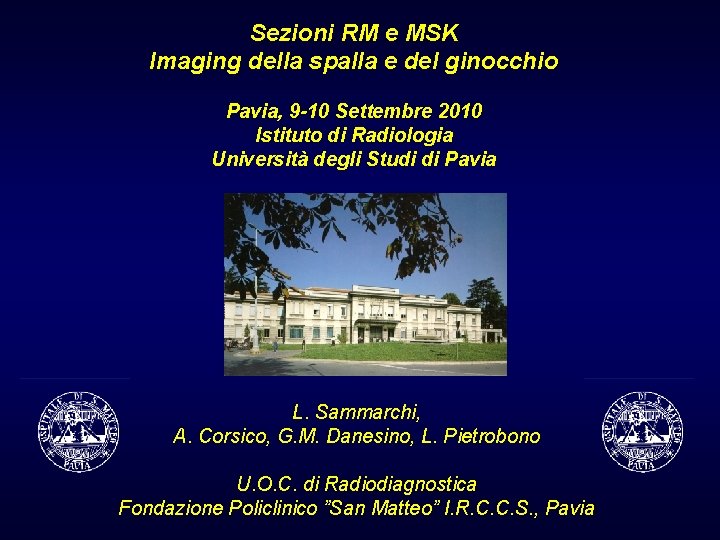 Sezioni RM e MSK Imaging della spalla e del ginocchio Pavia, 9 -10 Settembre Sezioni RM e MSK Imaging della spalla e del ginocchio Pavia, 9 -10 Settembre