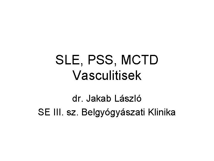SLE, PSS, MCTD Vasculitisek dr. Jakab László SE III. sz. Belgyógyászati Klinika 
