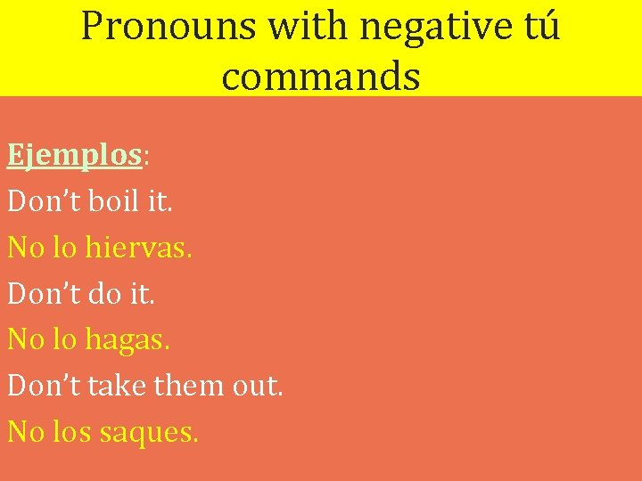 Pronouns with negative tú commands Ejemplos: Don’t boil it. No lo hiervas. Don’t do