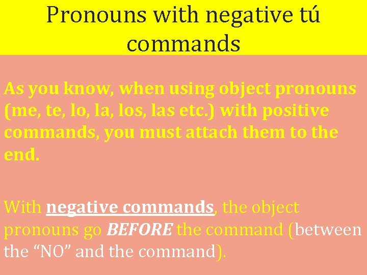 Pronouns with negative tú commands As you know, when using object pronouns (me, te,