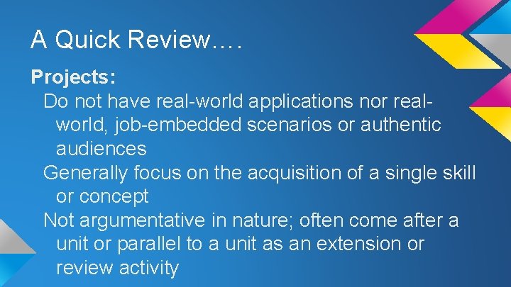 A Quick Review…. Projects: Do not have real-world applications nor realworld, job-embedded scenarios or