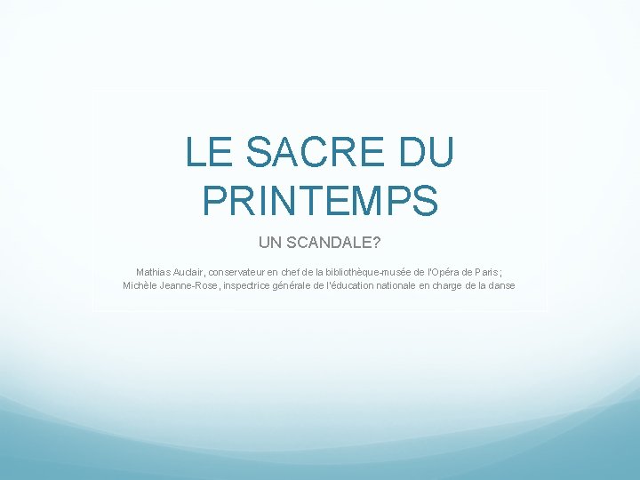 LE SACRE DU PRINTEMPS UN SCANDALE? Mathias Auclair, conservateur en chef de la bibliothèque-musée LE SACRE DU PRINTEMPS UN SCANDALE? Mathias Auclair, conservateur en chef de la bibliothèque-musée