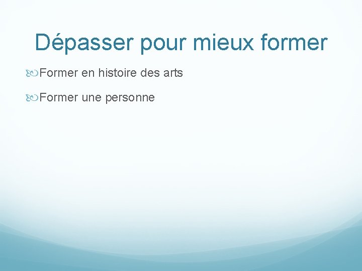 Dépasser pour mieux former Former en histoire des arts Former une personne Dépasser pour mieux former Former en histoire des arts Former une personne