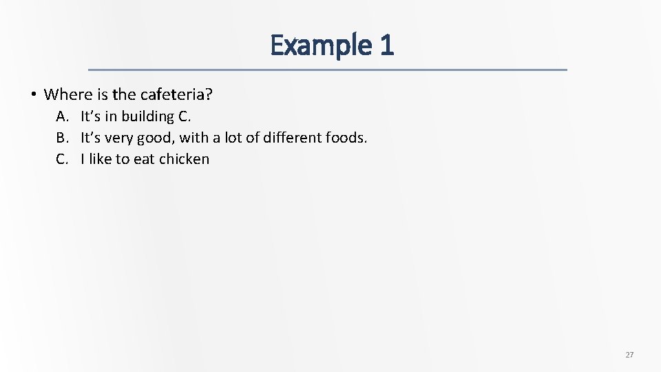 Example 1 • Where is the cafeteria? A. It’s in building C. B. It’s