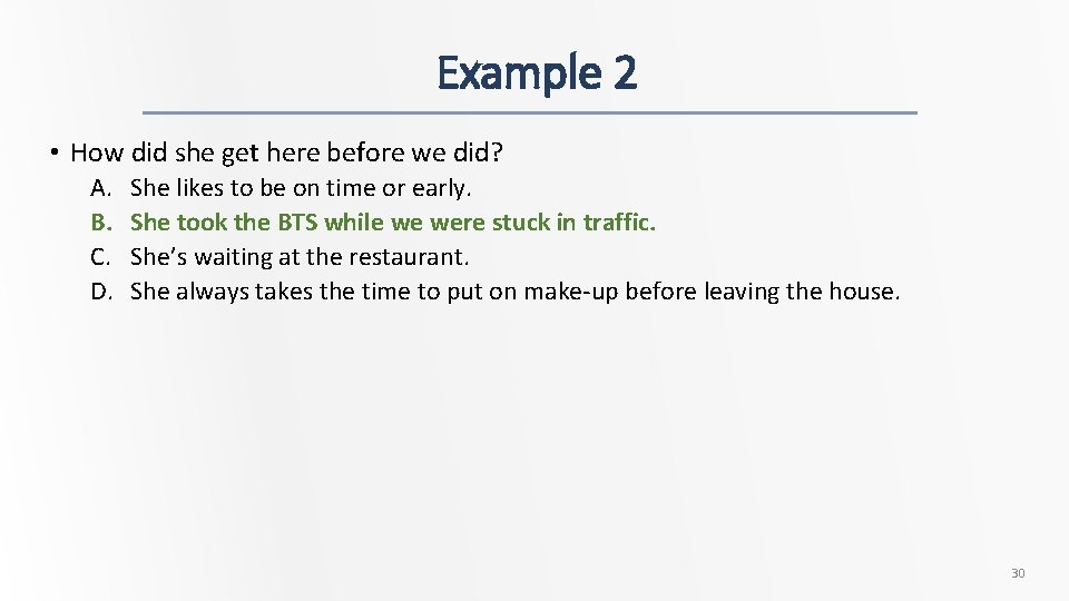 Example 2 • How did she get here before we did? A. B. C.