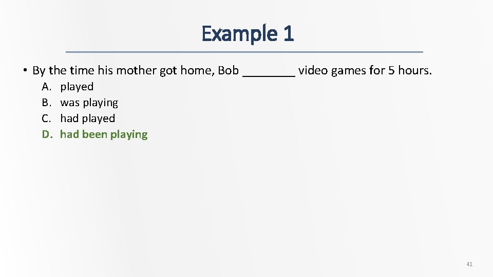 Example 1 • By the time his mother got home, Bob ____ video games
