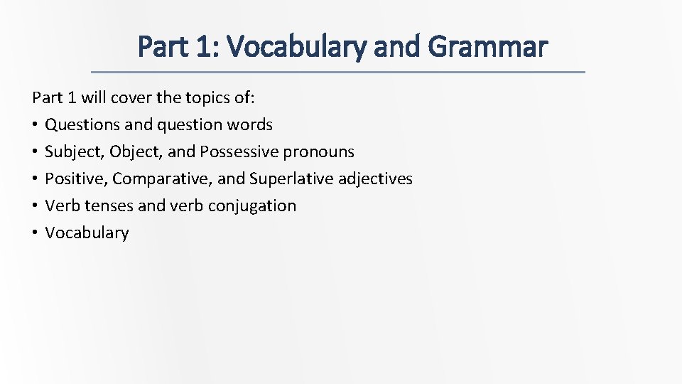 Part 1: Vocabulary and Grammar Part 1 will cover the topics of: • Questions