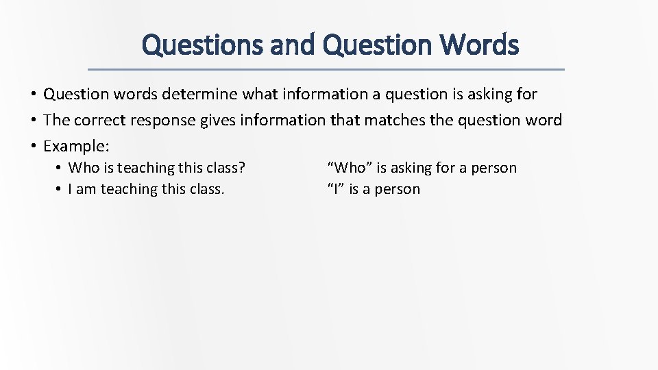 Questions and Question Words • Question words determine what information a question is asking