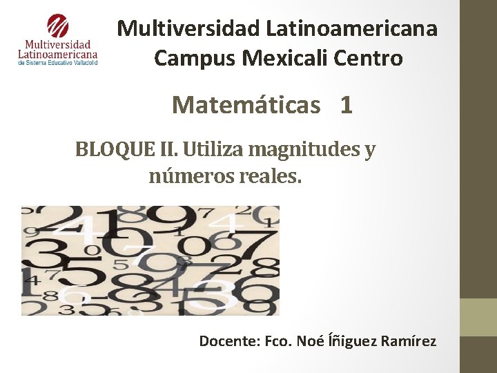 Multiversidad Latinoamericana Campus Mexicali Centro Matemáticas 1 BLOQUE II. Utiliza magnitudes y números reales.