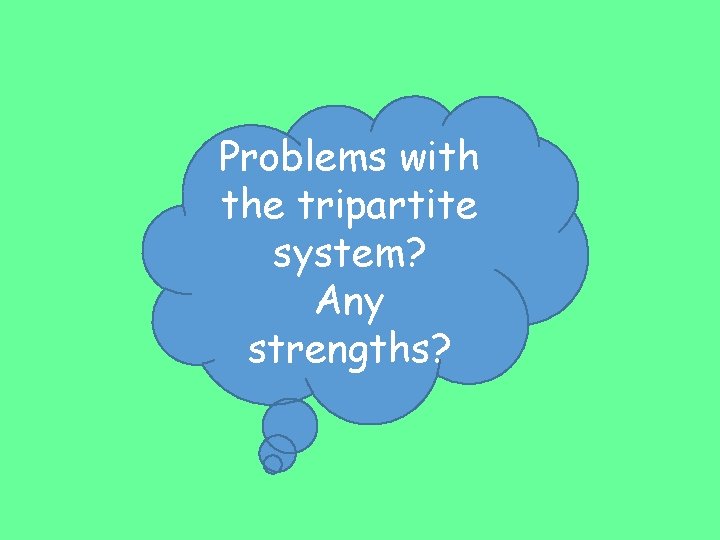 Problems with the tripartite system? Any strengths? 