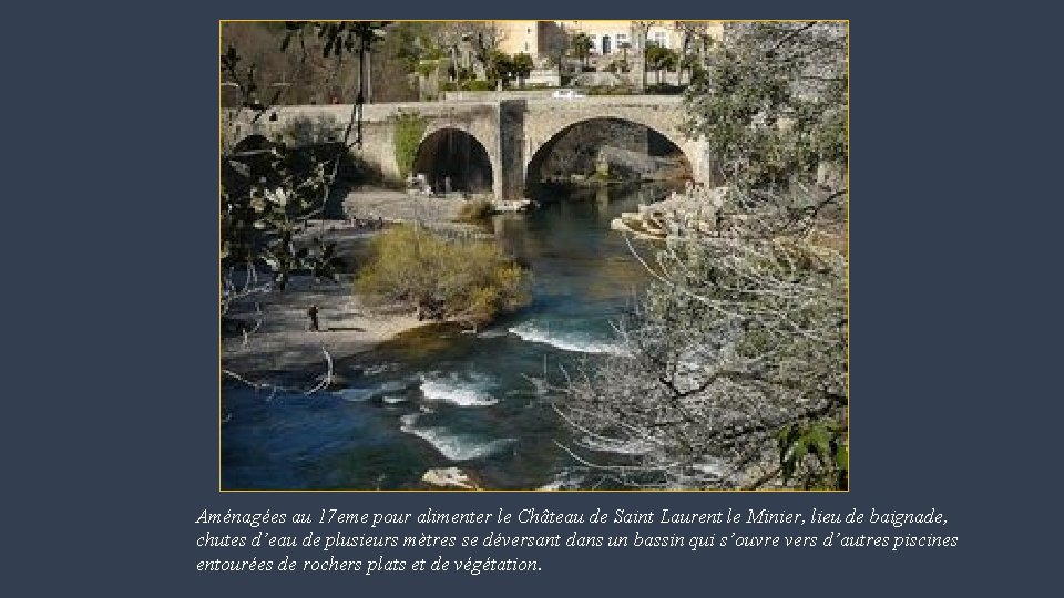 Aménagées au 17 eme pour alimenter le Château de Saint Laurent le Minier, lieu
