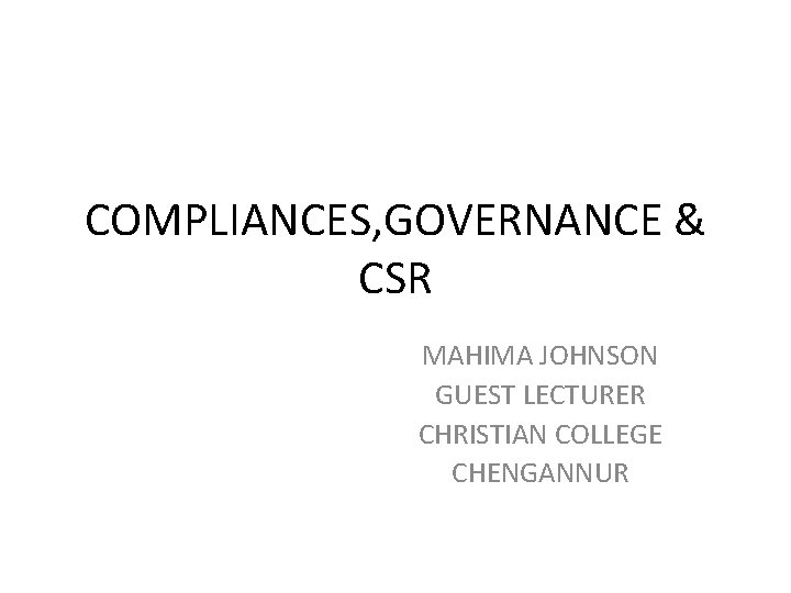 COMPLIANCES, GOVERNANCE & CSR MAHIMA JOHNSON GUEST LECTURER CHRISTIAN COLLEGE CHENGANNUR 