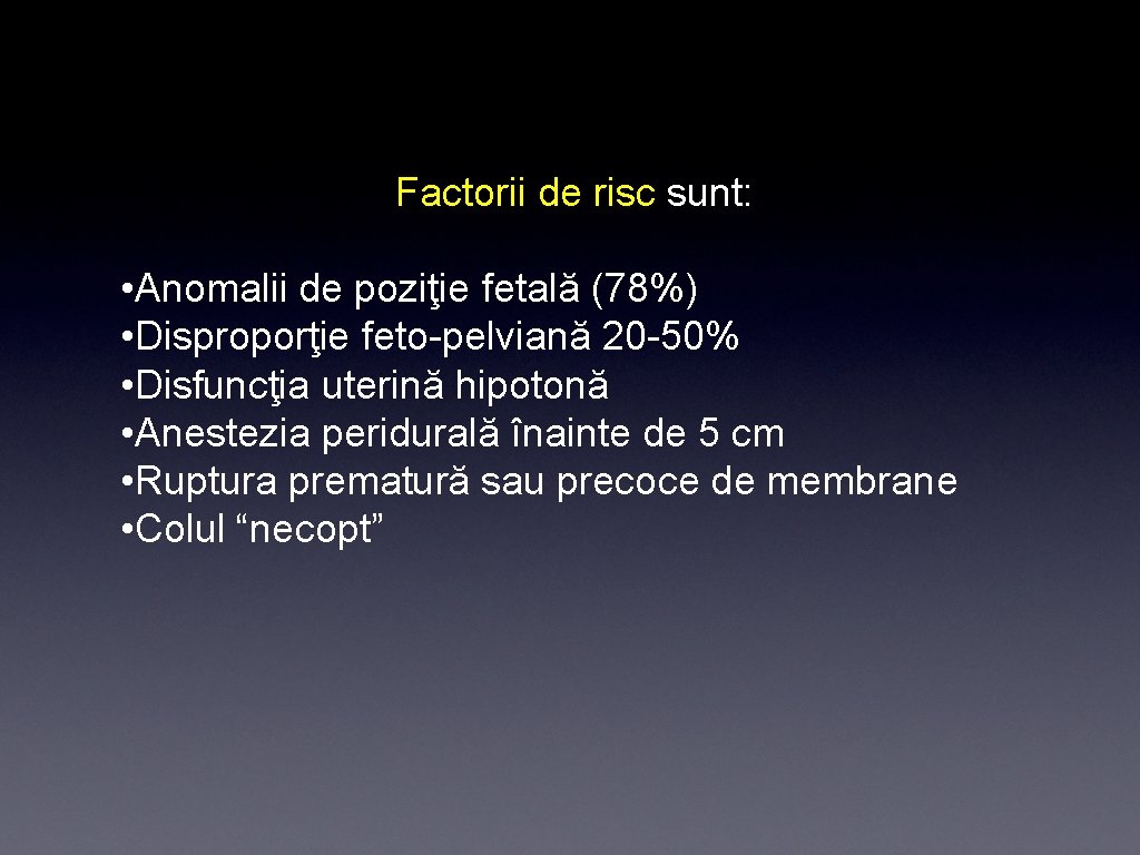 Factorii de risc sunt: • Anomalii de poziţie fetală (78%) • Disproporţie feto-pelviană 20