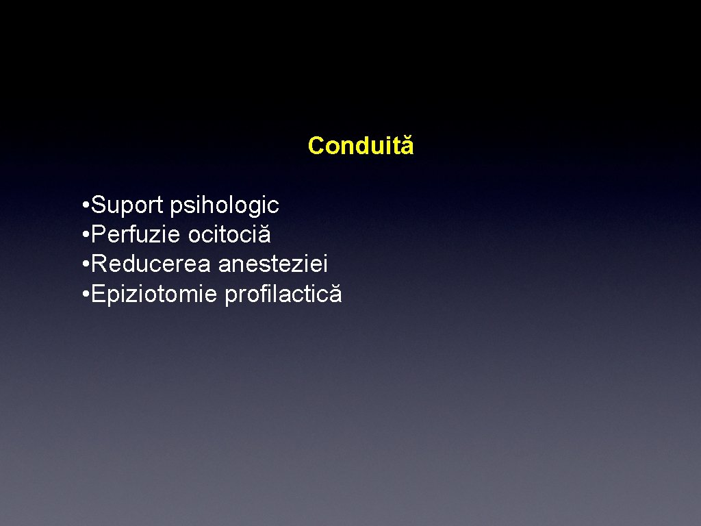 Conduită • Suport psihologic • Perfuzie ocitociă • Reducerea anesteziei • Epiziotomie profilactică 