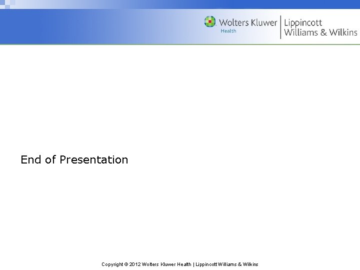 End of Presentation Copyright © 2012 Wolters Kluwer Health | Lippincott Williams & Wilkins