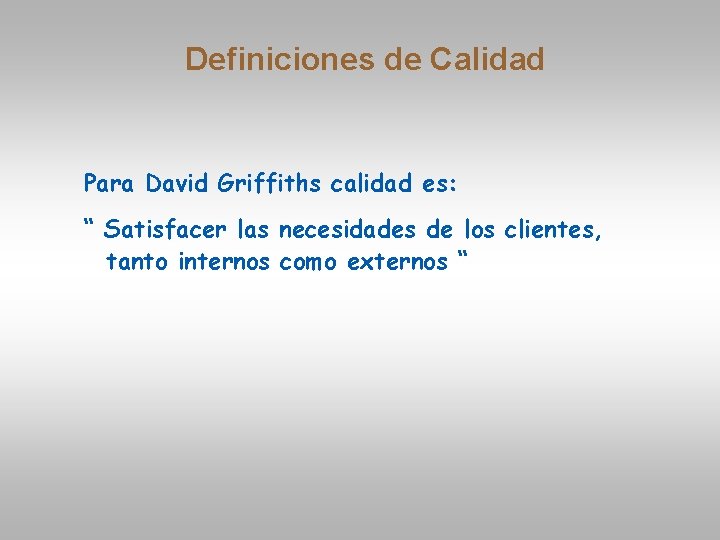 Definiciones de Calidad Para David Griffiths calidad es: “ Satisfacer las necesidades de los