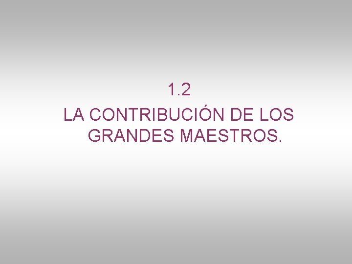 1. 2 LA CONTRIBUCIÓN DE LOS GRANDES MAESTROS. 